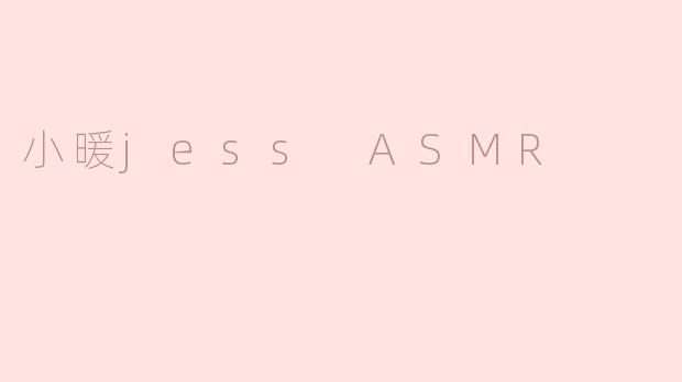 小暖jess ASMR的视频有什么特别之处？
